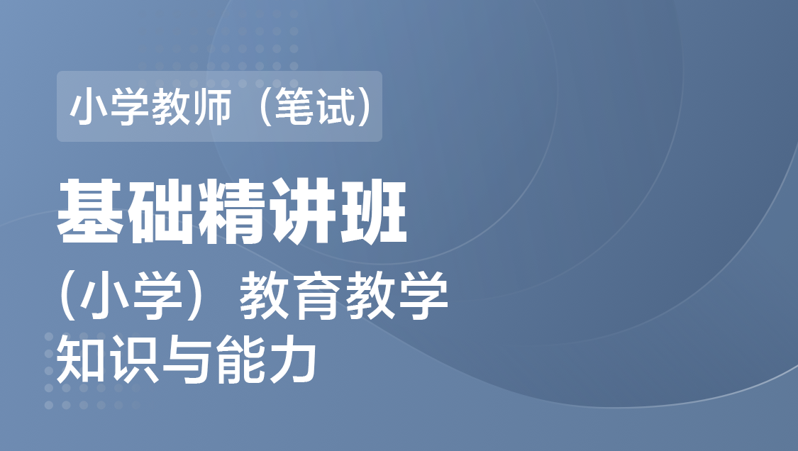 小学教师（笔试） 教育知识与能力（单科）-基础精讲班