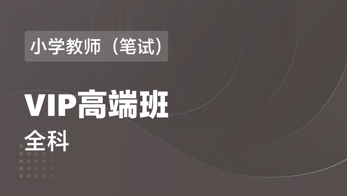 小学教师（笔试） 全科-VIP协议高端班