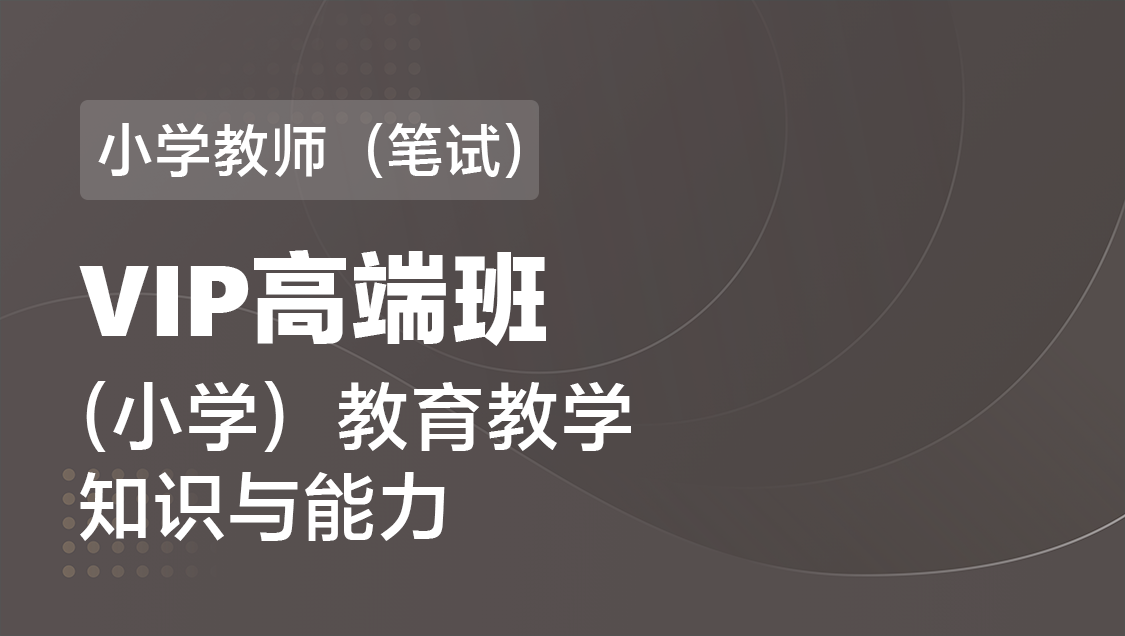 小学教师（笔试） 教育知识与能力（单科）-VIP协议高端班