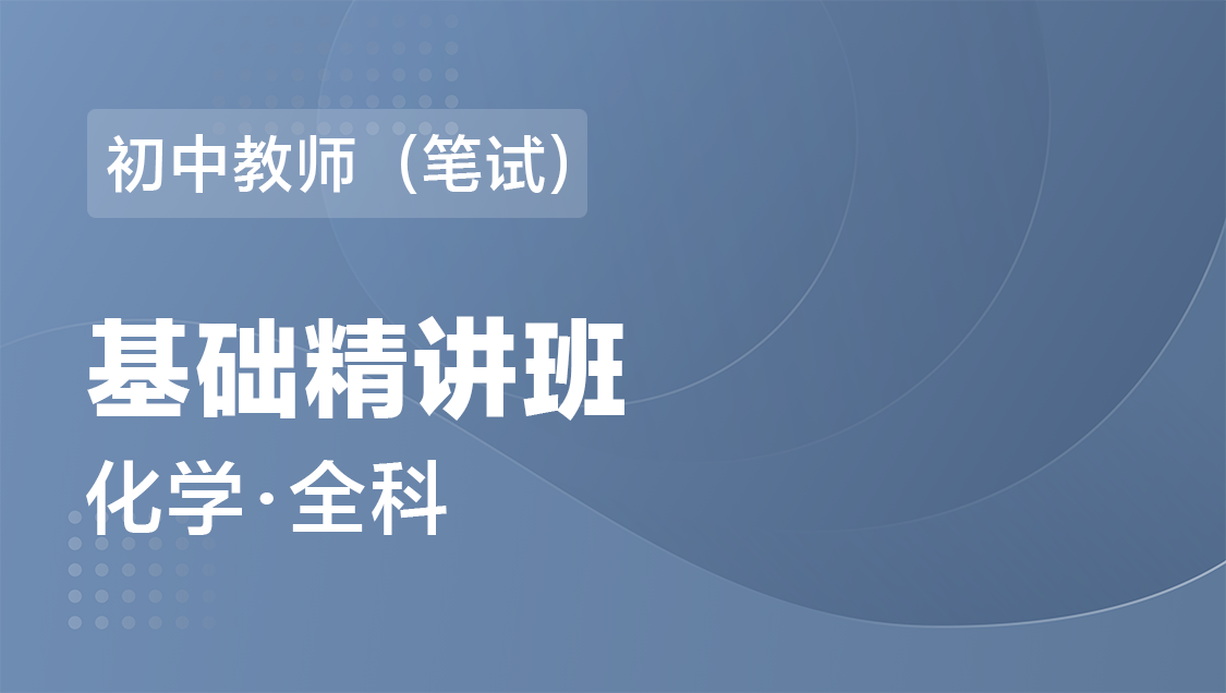 初中教师（笔试） 化学（全科）-基础精讲班