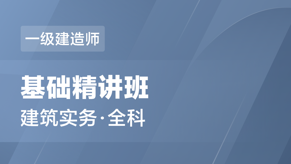一级建造师 建筑实务（全科）-基础精讲班