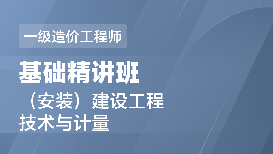 一级造价工程师 技术与计量（安装）-基础精讲班